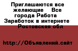 Приглашаются все желающие! - Все города Работа » Заработок в интернете   . Ростовская обл.